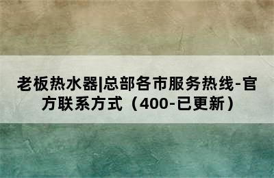 老板热水器|总部各市服务热线-官方联系方式（400-已更新）